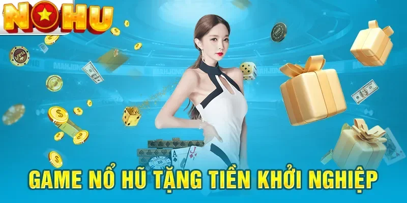 Game nổ hũ tặng tiền khởi nghiệp là gì?